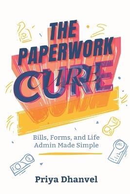 The Paperwork Cure: Bills, Forms, and Life Admin Made Simple: A home system for documents, deadlines, and decisions - Priya Dhanvel - cover