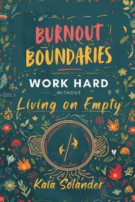 Burnout Boundaries: Work Hard Without Living on Empty: Practical limits and recovery for high-responsibility people - Kaia Solander - cover