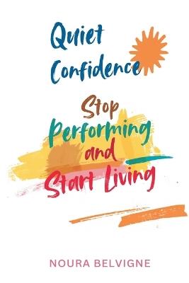 Quiet Confidence: Stop Performing and Start Living - Noura Belvigne - cover
