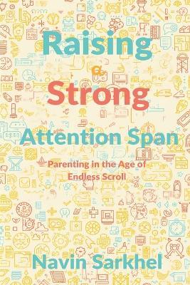 Raising a Strong Attention Span: Parenting in the Age of Endless Scroll - Navin Sarkhel - cover