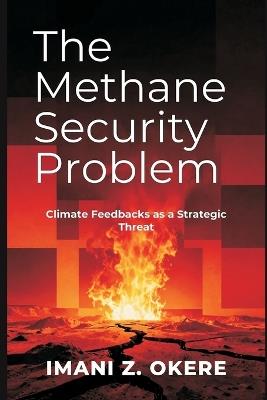 The Methane Security Problem: Climate Feedbacks as a Strategic Threat - Imani Z Okere - cover