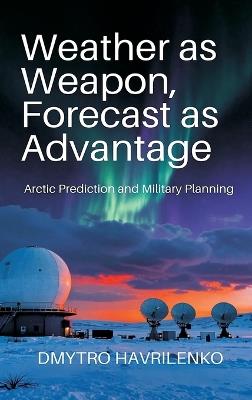 Weather as Weapon, Forecast as Advantage: Arctic Prediction and Military Planning - Dmytro Havrilenko - cover
