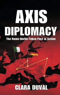 Axis Diplomacy: The Rome-Berlin-Tokyo Pact in Action - Clara Duval - cover