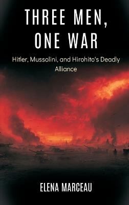 Three Men, One War: Hitler, Mussolini, and Hirohito's Deadly Alliance - Elena Marceau - cover