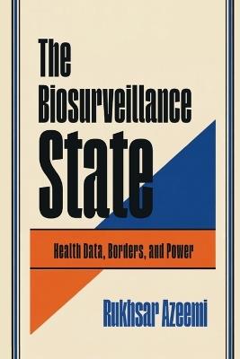 The Biosurveillance State: Health Data, Borders, and Power - Rukhsar Azeemi - cover
