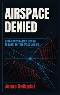 Airspace Denied: Anti-Access/Area Denial (A2/AD) for the Post-Jet Era - Jonas Hellqvist - cover