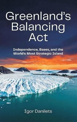 Greenland's Balancing Act: Independence, Bases, and the World's Most Strategic Island - Igor Danilets - cover