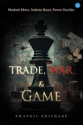 Trade, War, & Game - Swapnil Shivhare - cover