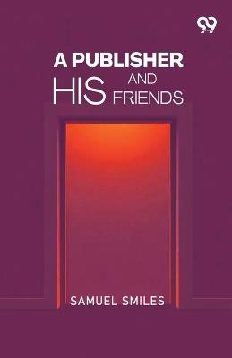 A Publisher And His Friends - Samuel Smiles - cover