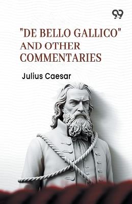 "De Bello Gallico" And Other Commentaries - Julius Caesar - cover