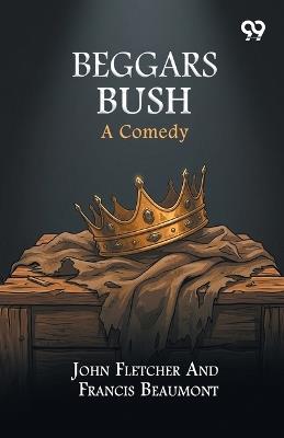 Beggars Bush: A Comedy - John Beaumont Francis Fletcher - cover