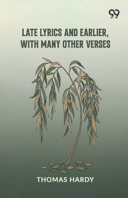 Late Lyrics And Earlier, With Many Other Verses (Edition1) - Thomas Hardy - cover