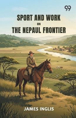 Sport And Work On The Nepaul Frontier - James Inglis - cover