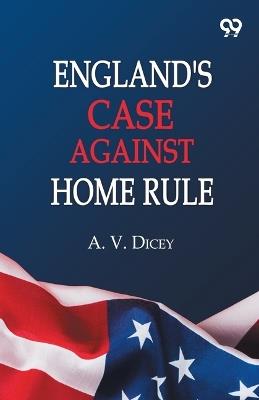 England's Case Against Home Rule - A V Dicey - cover