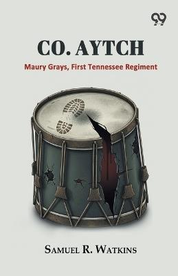 "Co. Aytch,": Maury Grays, First Tennessee Regiment - Samuel R Watkins - cover