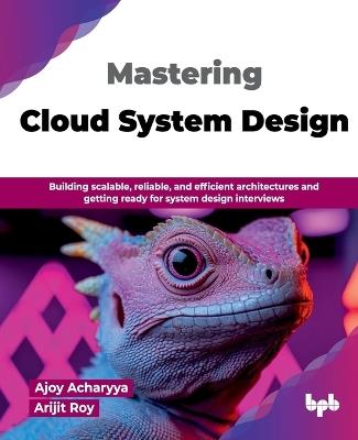 Mastering Cloud System Design (Edition1) - Ajoy Acharyya,Arijit Roy - cover