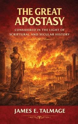 The Great Apostasy, Considered in the Light of Scriptural and Secular History - James E Talmage - cover