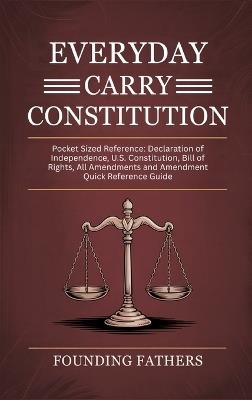 Everyday Carry Constitution: Pocket Sized Reference: Declaration of Independence, U.S. Constitution, Bill of Rights, All Amendments and Amendment Quick Reference Guide - Founding Fathers - cover