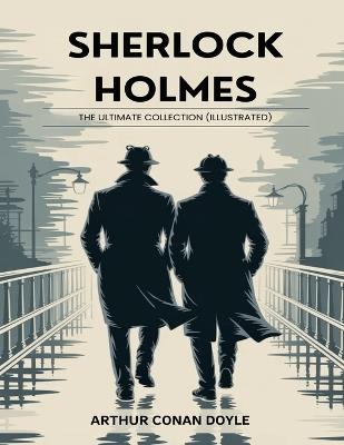 Sherlock Holmes: The Ultimate Collection (Illustrated) - Arthur Conan Doyle - cover