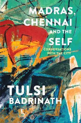 Madras, Chennai and the Self: Conversations with the City - Tulsi Badrinath - cover