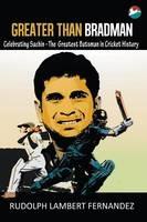 Greater Than Bradman: Celebrating Sachin - The Greatest Batsman in Cricket History - Rudolph Lambert Fernandez - cover