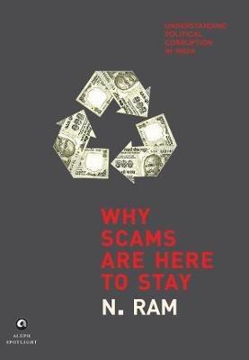 WHY SCAMS ARE HERE TO STAY: Understanding Political Corruption in India - N. Ram - cover