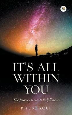 It'S All within You: The Journey Towards Fulfillment - Piyush Koul - cover