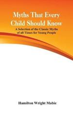 Myths That Every Child Should Know:: A Selection Of The Classic Myths Of All Times  For Young People
