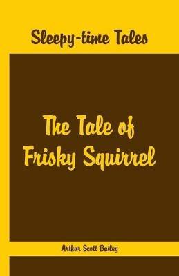 Sleepy Time Tales -: The Tale of Frisky Squirrel - Arthur Scott Bailey - cover