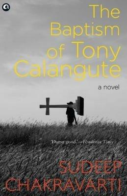 THE BAPTISM OF TONY CALANGUTE: A paradise on the verge of losing its soul - Sudeep Chakravarti - cover