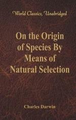 On the Origin of Species By Means of Natural Selection: (World Classics, Unabridged)