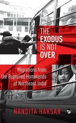 The Exodus Is Not Over: Migrations from the Ruptured Homelands of Northeast India - Nandita Haksar - cover