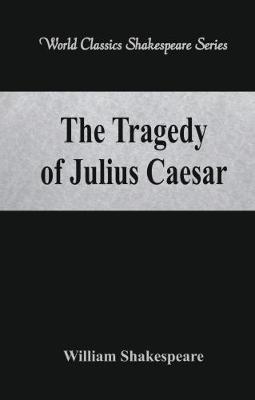 The Tragedy of Julius Caesar: (World Classics Shakespeare Series) - William Shakespeare - cover
