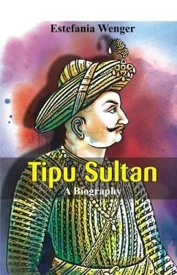 Tipu Sultan -: A Biography - Estefania Wenger - cover