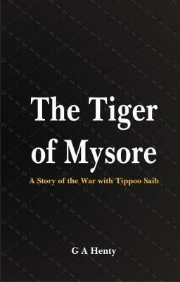 The Tiger of Mysore:: A Story of the War with Tippoo Saib - G A Henty - cover
