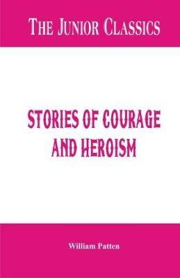 The Junior Classics -: Stories of Courage and Heroism - William Patten - cover