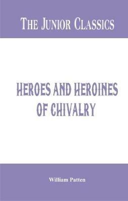 The Junior Classics -: Heroes and Heroines of Chivalry - William Patten - cover