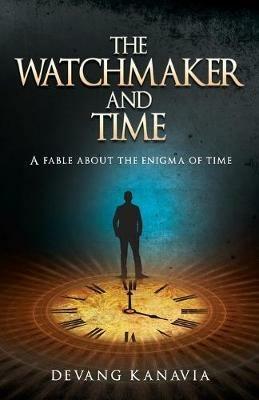 The Watchmaker and Time: A Fable About the Enigma of Time - Devang Kavania - cover