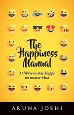 The Happiness Manual: 21 Ways to Stay Happy No Matter What