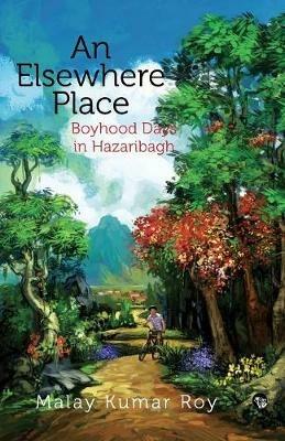 An Elsewhere Place: Boyhood Days in Hazaribagh - Malay Kumar Roy - cover