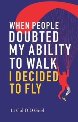 When People Doubted My Ability to Walk I Decided to Fly - D.D. Goel - cover