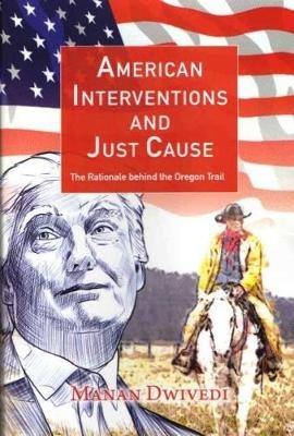 American Interventions and Just Cause: The Rationale behind the Oregon Trail - Manan Dwivedi - cover