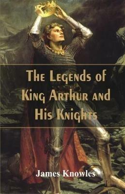 The Legends Of King Arthur And His Knights - James Knowles - cover