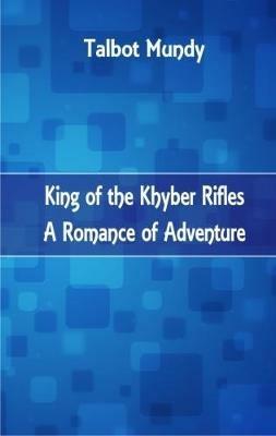 King of the Khyber Rifles: A Romance of Adventure - Talbot Mundy - cover