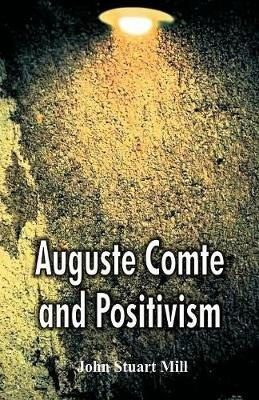 Auguste Comte and Positivism - John Stuart Mill - cover