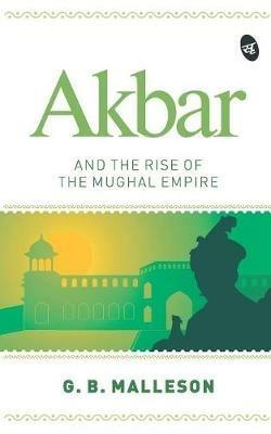 Akbar and the Rise of the Mughal Empire - G.B. Malleson - cover
