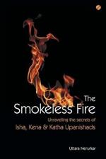 The Smokeless Fire: Unravelling the secrets of Isha, Kena and Katha Upanishads