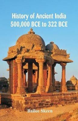 History of Ancient India: 500,000 BCE to 322 BCE - Bailee Skeen - cover