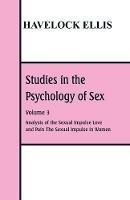 Studies in the Psychology of Sex: Volume 3 Analysis of the Sexual Impulse; Love and Pain; The Sexual Impulse in Women