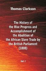 The History of the Rise, Progress and Accomplishment of the Abolition of the African Slave Trade by the British Parliament (1808), Vol. I